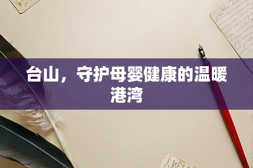 台山，守护母婴健康的温暖港湾