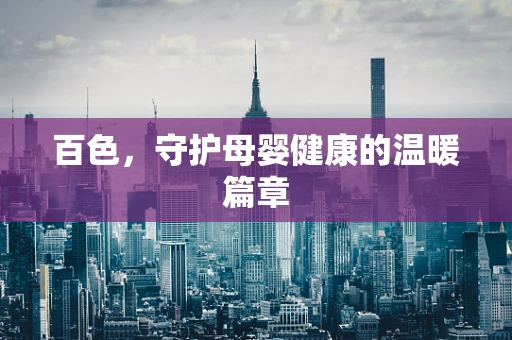 百色，守护母婴健康的温暖篇章