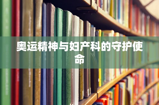 奥运精神与妇产科的守护使命