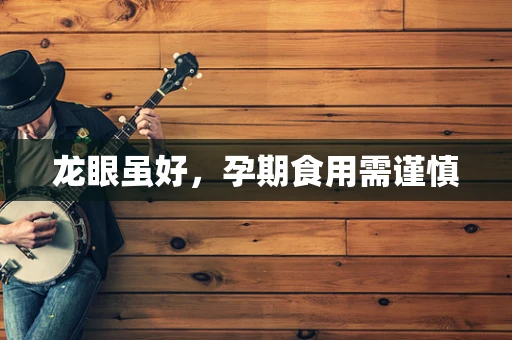 龙眼虽好，孕期食用需谨慎