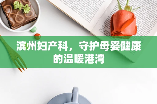 滨州妇产科，守护母婴健康的温暖港湾