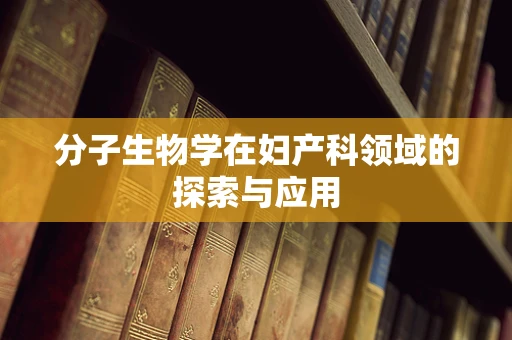 分子生物学在妇产科领域的探索与应用