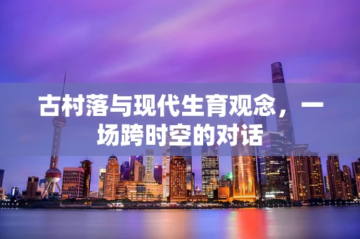古村落与现代生育观念，一场跨时空的对话