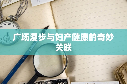 广场漫步与妇产健康的奇妙关联
