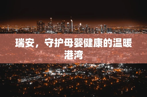 瑞安，守护母婴健康的温暖港湾