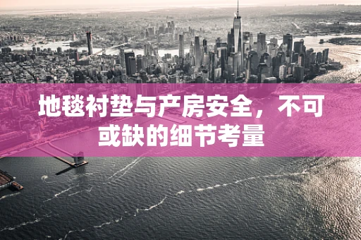 地毯衬垫与产房安全，不可或缺的细节考量