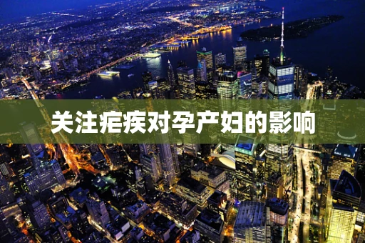 关注疟疾对孕产妇的影响