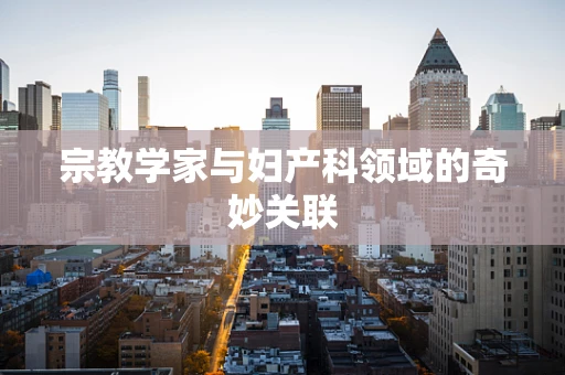 宗教学家与妇产科领域的奇妙关联