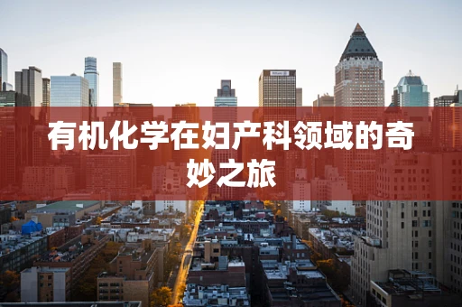有机化学在妇产科领域的奇妙之旅