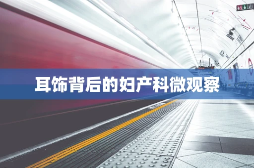 耳饰背后的妇产科微观察