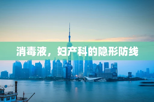消毒液，妇产科的隐形防线