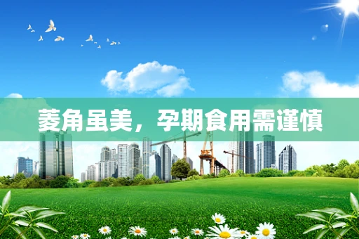菱角虽美，孕期食用需谨慎