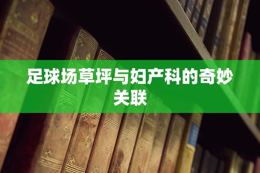 足球场草坪与妇产科的奇妙关联