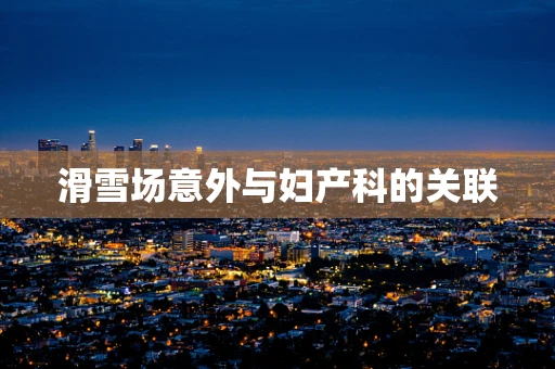 滑雪场意外与妇产科的关联