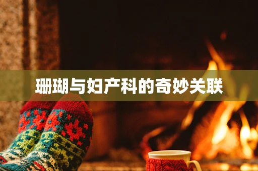 珊瑚与妇产科的奇妙关联