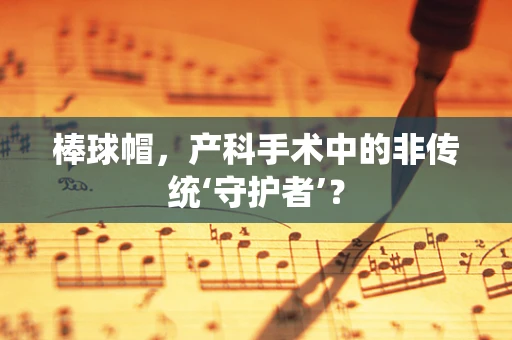 棒球帽，产科手术中的非传统‘守护者’？