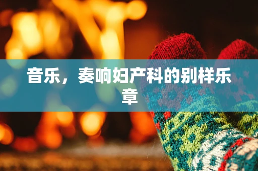 音乐，奏响妇产科的别样乐章