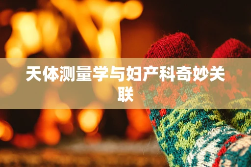 天体测量学与妇产科奇妙关联
