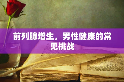 前列腺增生，男性健康的常见挑战