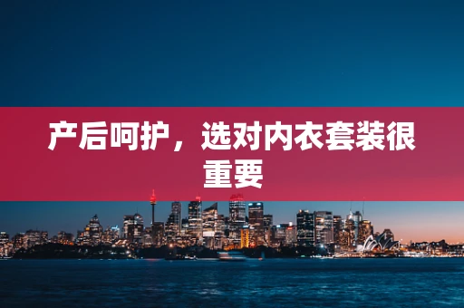 产后呵护，选对内衣套装很重要