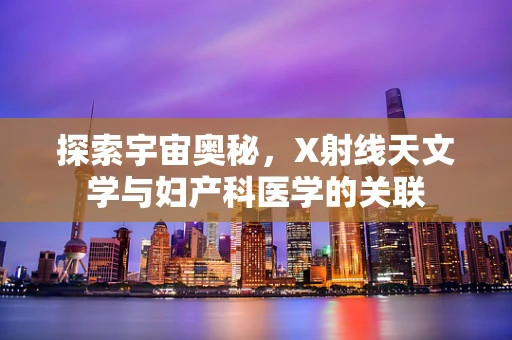 探索宇宙奥秘，X射线天文学与妇产科医学的关联