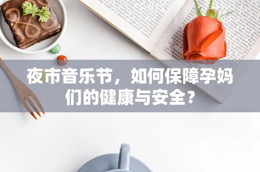 夜市音乐节，如何保障孕妈们的健康与安全？