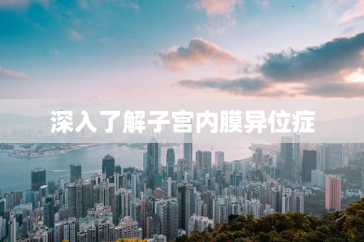 深入了解子宫内膜异位症