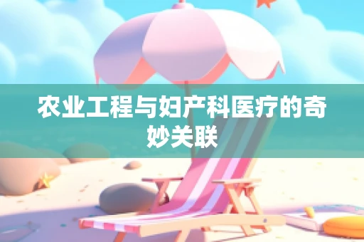农业工程与妇产科医疗的奇妙关联