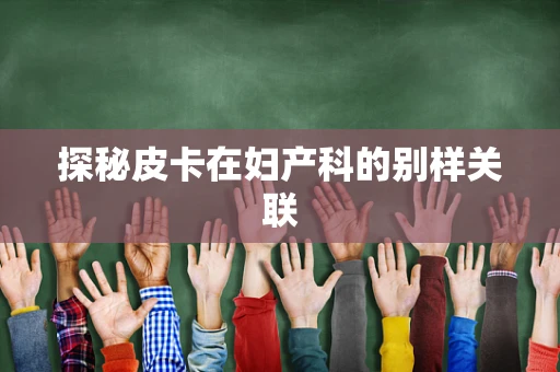探秘皮卡在妇产科的别样关联
