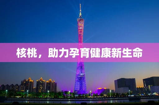 核桃，助力孕育健康新生命