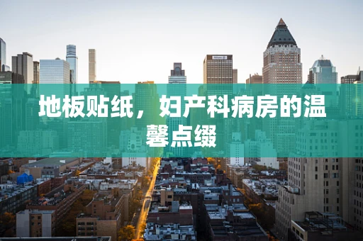 地板贴纸，妇产科病房的温馨点缀