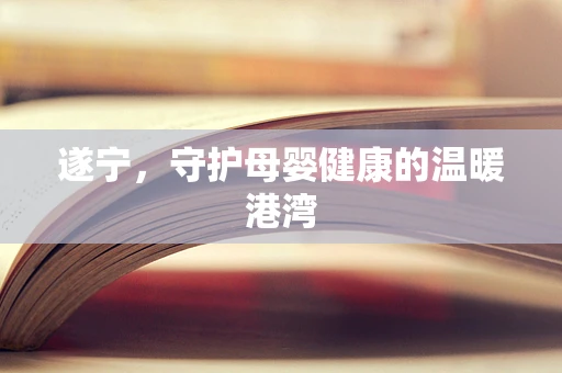 遂宁，守护母婴健康的温暖港湾