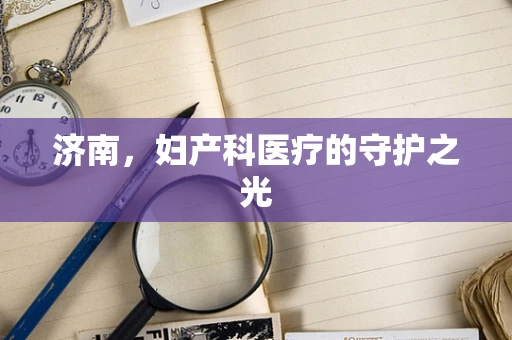济南，妇产科医疗的守护之光