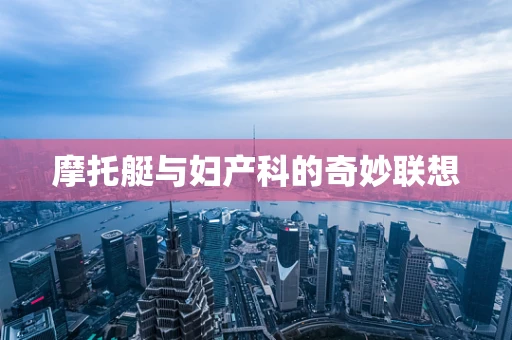 摩托艇与妇产科的奇妙联想