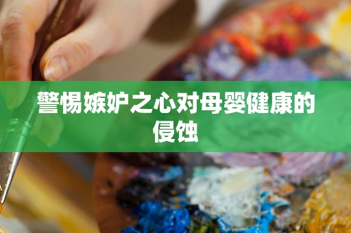 警惕嫉妒之心对母婴健康的侵蚀