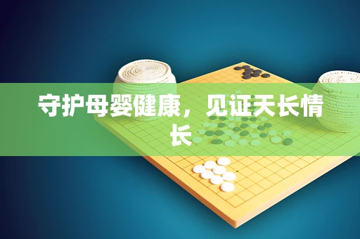 守护母婴健康，见证天长情长