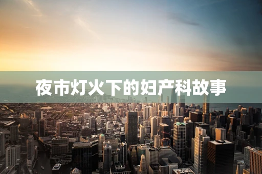 夜市灯火下的妇产科故事