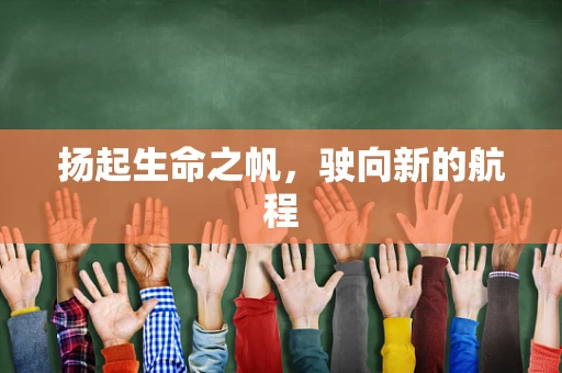 扬起生命之帆，驶向新的航程