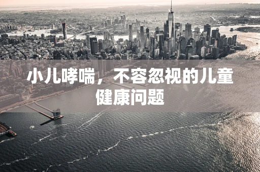 小儿哮喘，不容忽视的儿童健康问题