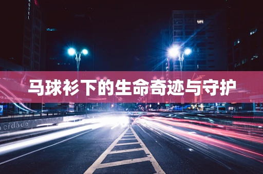 马球衫下的生命奇迹与守护