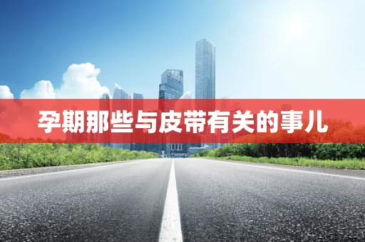 孕期那些与皮带有关的事儿