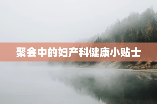 聚会中的妇产科健康小贴士