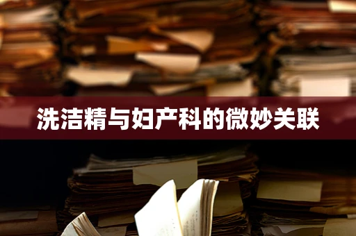 洗洁精与妇产科的微妙关联