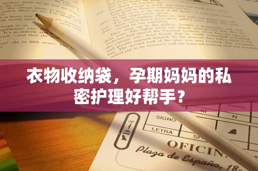 衣物收纳袋，孕期妈妈的私密护理好帮手？
