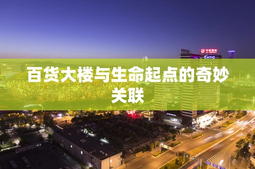 百货大楼与生命起点的奇妙关联
