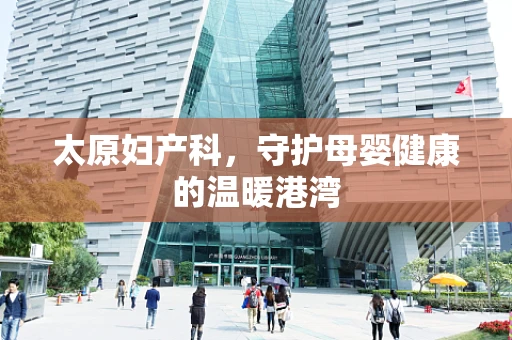 太原妇产科，守护母婴健康的温暖港湾