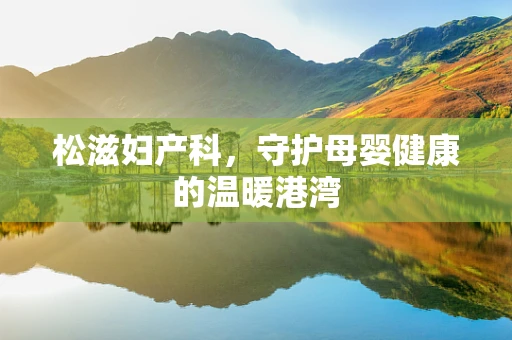 松滋妇产科，守护母婴健康的温暖港湾