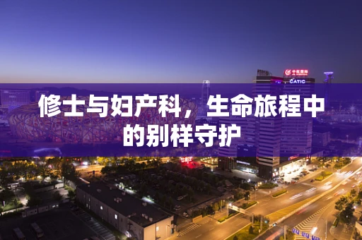修士与妇产科，生命旅程中的别样守护