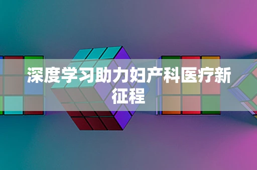 深度学习助力妇产科医疗新征程