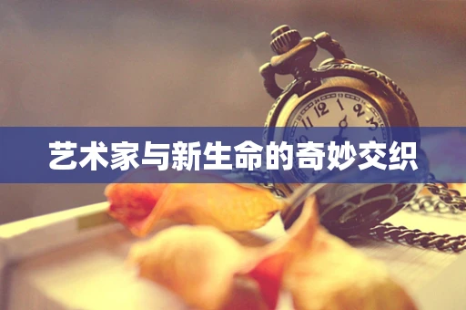 艺术家与新生命的奇妙交织